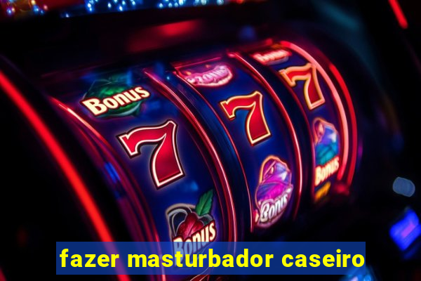 fazer masturbador caseiro